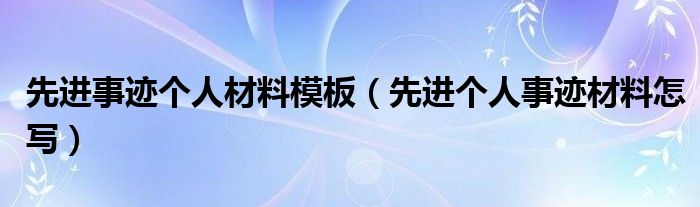 先进事迹个人材料模板（先进个人事迹材料怎写）