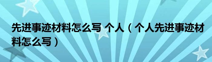 先进事迹材料怎么写 个人（个人先进事迹材料怎么写）