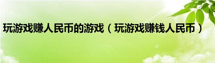 玩游戏赚人民币的游戏（玩游戏赚钱人民币）