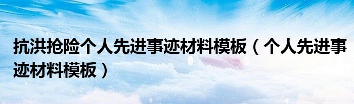 抗洪抢险个人先进事迹材料模板（个人先进事迹材料模板）