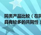 同类产品比较（在同类产品市场上同一细分市场的顾客需求具有较多的共同性）