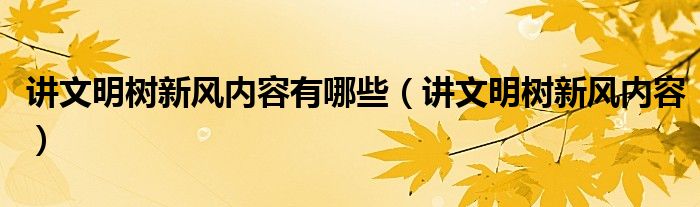 讲文明树新风内容有哪些（讲文明树新风内容）