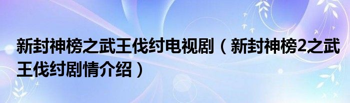 新封神榜之武王伐纣电视剧（新封神榜2之武王伐纣剧情介绍）