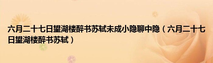 六月二十七日望湖楼醉书苏轼未成小隐聊中隐（六月二十七日望湖楼醉书苏轼）