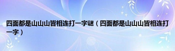 四面都是山山山皆相连打一字谜（四面都是山山山皆相连打一字）