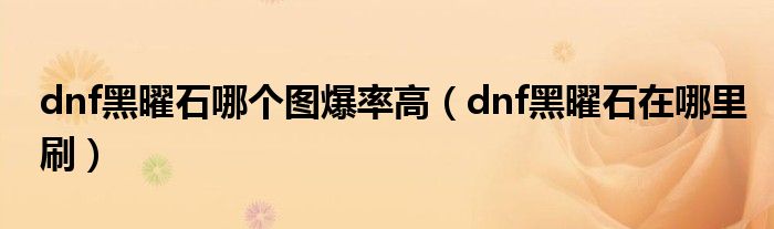 dnf黑曜石哪个图爆率高（dnf黑曜石在哪里刷）