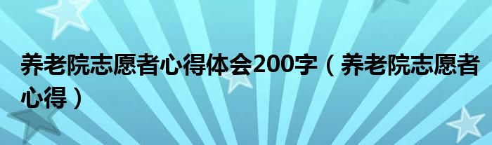 养老院志愿者心得体会200字（养老院志愿者心得）