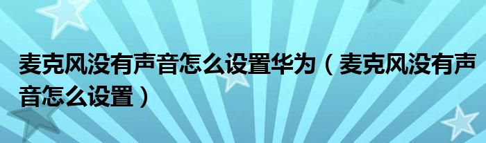 麦克风没有声音怎么设置华为（麦克风没有声音怎么设置）