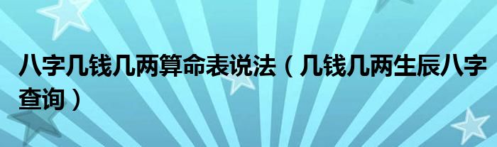 八字几钱几两算命表说法（几钱几两生辰八字查询）