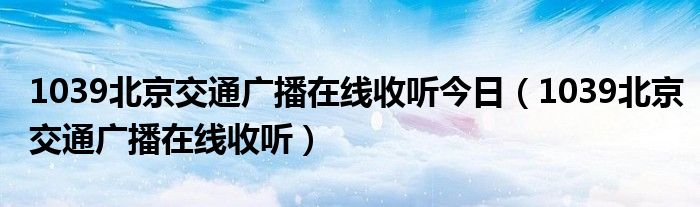 1039北京交通广播在线收听今日（1039北京交通广播在线收听）