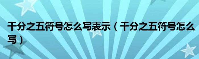 千分之五符号怎么写表示（千分之五符号怎么写）