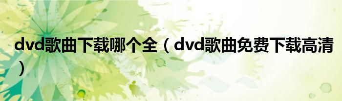 dvd歌曲下载哪个全（dvd歌曲免费下载高清）