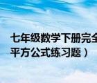 七年级数学下册完全平方公式测试题（七年级下册数学完全平方公式练习题）