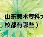 山东美术专科大学有哪些（山东美术类专科院校都有哪些）