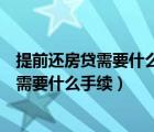 提前还房贷需要什么手续流程怎么走农业银行（提前还房贷需要什么手续）