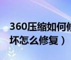 360压缩如何修复受损文件（360压缩文件损坏怎么修复）