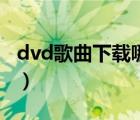 dvd歌曲下载哪个全（dvd歌曲免费下载高清）