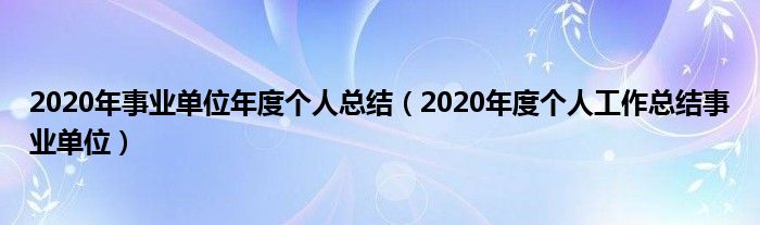 2020年事业单位年度个人总结（2020年度个人工作总结事业单位）