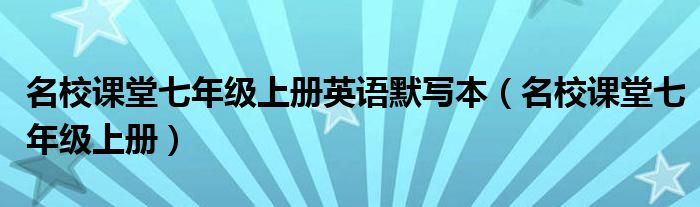 名校课堂七年级上册英语默写本（名校课堂七年级上册）