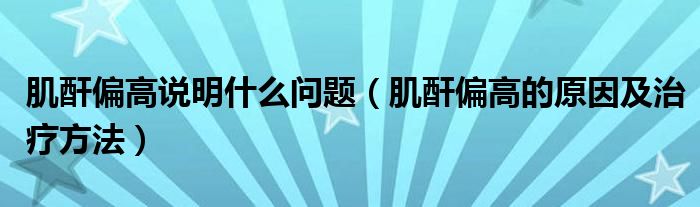 肌酐偏高说明什么问题（肌酐偏高的原因及治疗方法）