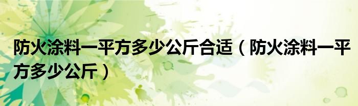 防火涂料一平方多少公斤合适（防火涂料一平方多少公斤）