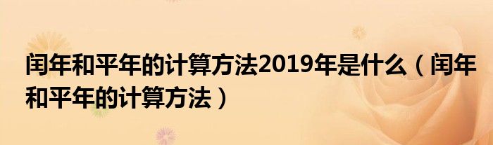 闰年和平年的计算方法2019年是什么（闰年和平年的计算方法）