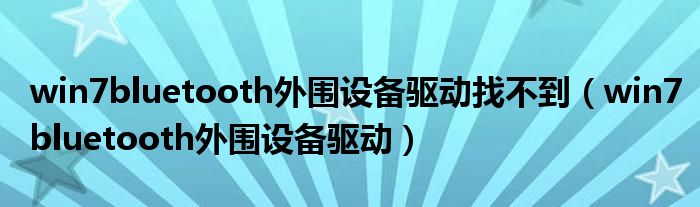 win7bluetooth外围设备驱动找不到（win7bluetooth外围设备驱动）