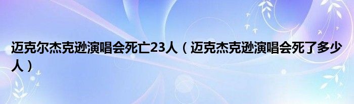 迈克尔杰克逊演唱会死亡23人（迈克杰克逊演唱会死了多少人）