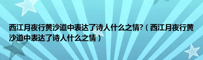 西江月夜行黄沙道中表达了诗人什么之情?（西江月夜行黄沙道中表达了诗人什么之情）