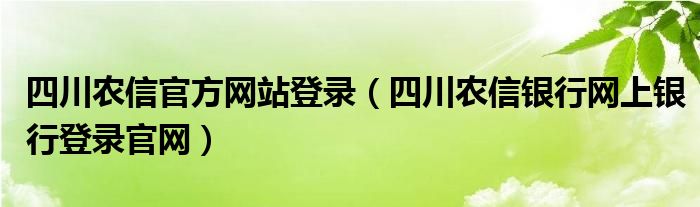 四川农信官方网站登录（四川农信银行网上银行登录官网）