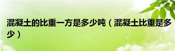 混凝土的比重一方是多少吨（混凝土比重是多少）