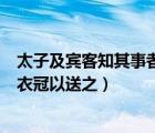 太子及宾客知其事者是什么意思（太子及宾客知其事者皆白衣冠以送之）