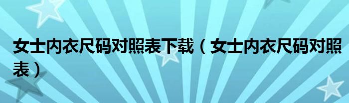 女士内衣尺码对照表下载（女士内衣尺码对照表）