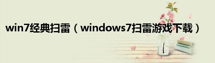 win7经典扫雷（windows7扫雷游戏下载）