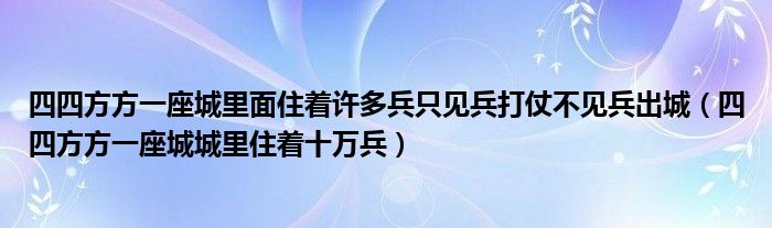 四四方方一座城里面住着许多兵只见兵打仗不见兵出城（四四方方一座城城里住着十万兵）