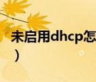 未启用dhcp怎么解决（未启用dhcp怎样解决）