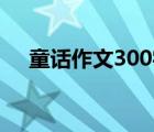 童话作文300字（三年级童话故事作文）