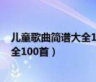 儿童歌曲简谱大全100首送你一朵小红花（儿童歌曲简谱大全100首）