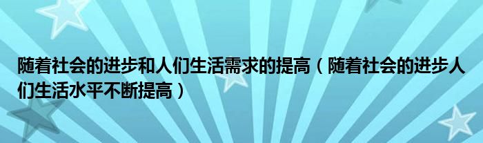 随着社会的进步和人们生活需求的提高（随着社会的进步人们生活水平不断提高）