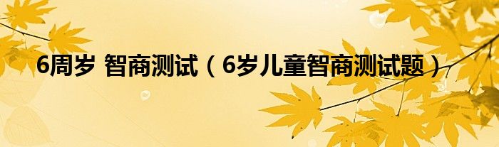 6周岁 智商测试（6岁儿童智商测试题）