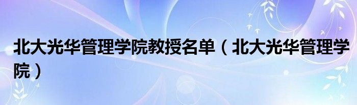 北大光华管理学院教授名单（北大光华管理学院）