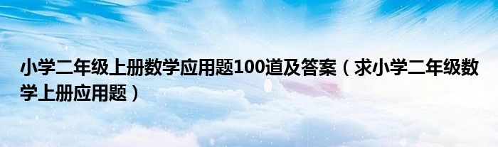 小学二年级上册数学应用题100道及答案（求小学二年级数学上册应用题）