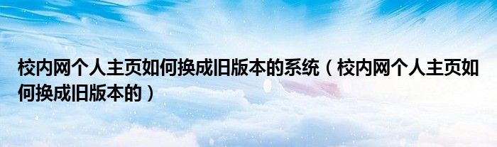 校内网个人主页如何换成旧版本的系统（校内网个人主页如何换成旧版本的）