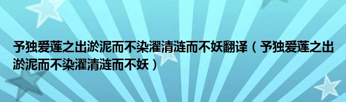 予独爱莲之出淤泥而不染濯清涟而不妖翻译（予独爱莲之出淤泥而不染濯清涟而不妖）