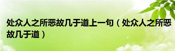 处众人之所恶故几于道上一句（处众人之所恶故几于道）