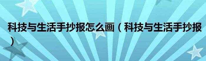 科技与生活手抄报怎么画（科技与生活手抄报）