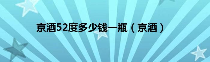 京酒52度多少钱一瓶（京酒）