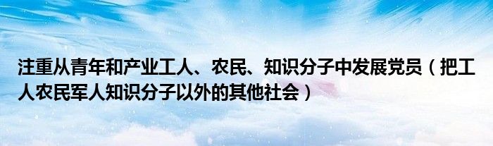 注重从青年和产业工人、农民、知识分子中发展党员（把工人农民军人知识分子以外的其他社会）