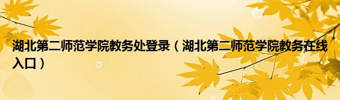 湖北第二师范学院教务处登录（湖北第二师范学院教务在线入口）