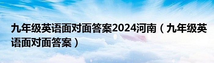 九年级英语面对面答案2024河南（九年级英语面对面答案）